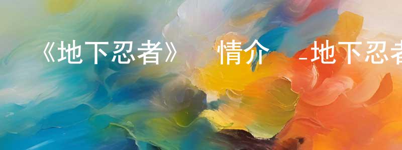 影視迷常少榮的個人博客,《地下忍者》詳情介紹_地下忍者已完結在線觀看_地下忍者迅雷下載_日漫